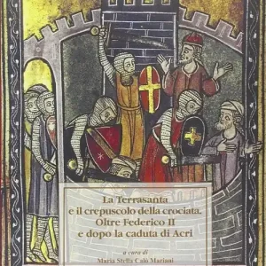La Terrasanta e il crepuscolo della crociata. Oltre Federico II e dopo la cadua di Acri. Atti del Convegno Miglior Prezzo