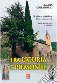 Tra Liguria e Piemonte. Gli affreschi della chiesa di San Martino ad Erli. Ediz. illustrata Scelto Dai Clienti