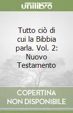 Tutto ciò di cui la Bibbia parla. Vol. 2 Nuovo Testamento Bestseller