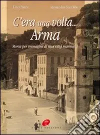 Direttamente Dal Produttore C‘era una volta Arma. Storia per immagini di una città marinara. Ediz. illustrata