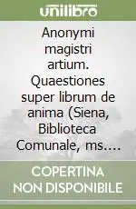 Nuovo Arrivo Anonymi magistri artium. Quaestiones super librum de anima (Siena, Biblioteca Comunale, ms. L.III.21, f. 134ra-174va). Testo latino a fronte
