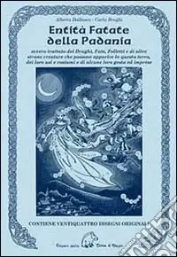 Entità fatate della Padania. Ovvero trattato dei draghi, fate, folletti e di altre strane creature che possono apparire in questa terra, dei loro usi e costumi... Professionale