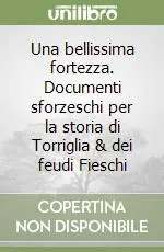 Prezzo Conveniente Una bellissima fortezza. Documenti sforzeschi per la storia di Torriglia & dei feudi Fieschi