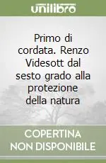 Super Prezzo Primo di cordata. Renzo Videsott dal sesto grado alla protezione della natura
