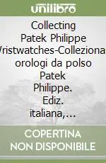 Collecting Patek Philippe Wristwatches-Collezionare orologi da polso Patek Philippe. Ediz. italiana, inglese e francese Prezzo Conveniente
