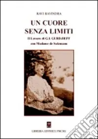 Un cuore senza limiti. Il lavoro di G. I. Gurdjieff con Madame de Salzmann Ordina Subito