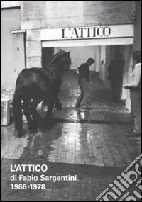 L‘attico di Fabio Sargentini. 1966-1978. Catalogo della mostra (Roma, 26 ottobre 2010-6 febbraio 2011). Ediz. illustrata Offerta