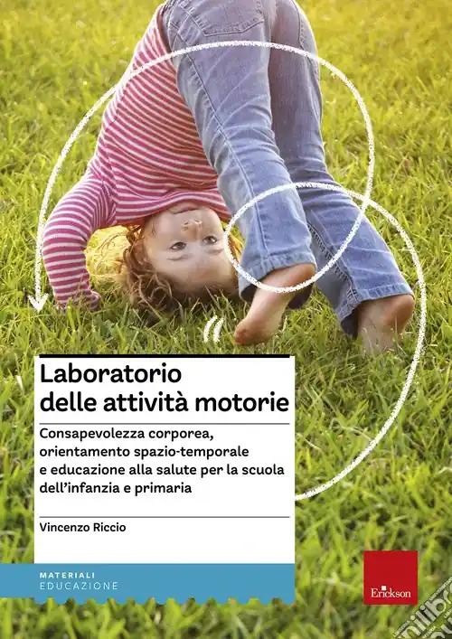 Laboratorio delle attività motorie. Consapevolezza corporea, orientamento spazio-temporale e educazione alla salute per la scuola dell‘infanzia e primaria Nuovo Arrivo