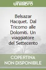 Belsazar Hacquet. Dal Tricorno alle Dolomiti. Un viaggiatore del Settecento A Buon Prezzo