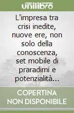 Super Prezzo L‘impresa tra crisi inedite, nuove ere, non solo della conoscenza, set mobile di praradimi e potenzialità sistemiche