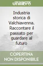 Industria storica di Valchiavenna. Raccontare il passato per guardare al futuro Offerta