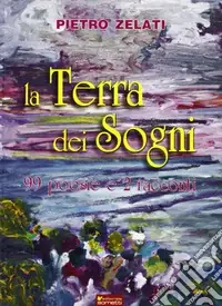 La terra dei sogni. 99 poesie e 2 racconti Direttamente Dal Produttore
