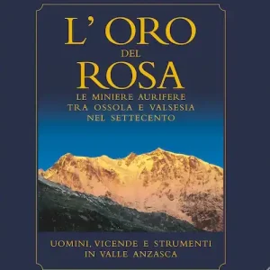 L‘oro del Rosa. Le miniere aurifere tra Ossola e Valsesia nel ‘700. Uomini, vicende e strumenti in valle Anzasca Prezzo Ridotto