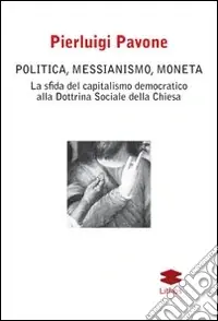 Politica, messianismo, moneta. La sfida del capitalismo democratico alla dottrina sociale della Chiesa Promo Stagionale