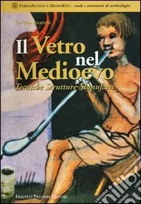 Il vetro nel Medioevo. Tecniche, strutture, manufatti Pagamento Sicuro