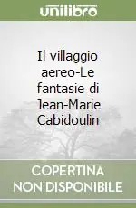 Novità Il villaggio aereo-Le fantasie di Jean-Marie Cabidoulin