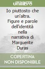 Ultimissimo Modello Io piuttosto che un‘altra. Figure e parole dell‘identità nella narrativa di Marguerite Duras