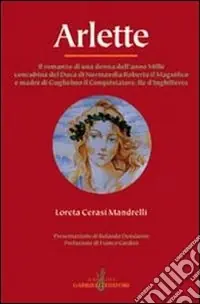 Arlette. Il romanzo di una donna dell‘anno Mille concubina del duca di Normandia Roberto il Magnifico e madre di Guglielmo il Conquistatore... Compra Adesso