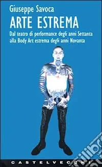 Arte estrema. Dal teatro di performance degli anni ‘70 alla body art estrema degli anni ‘90 Popolare