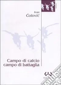 Campo di calcio, campo di battaglia. Il calcio, dal racconto alla guerra. L‘esperienza iugoslava Prezzo Conveniente