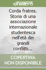 Corda fratres. Storia di una associazione internazionale studentesca nell‘età dei grandi conflitti (1898-1948) Spedito Oggi