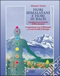 Bestseller Fiori himalayani e fiori di Bach. Applicazioni pratiche di floriterapia con i 5 elementi e i sette chakra