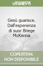 Gesù guarisce. Dall‘esperienza di suor Briege McKenna Novità