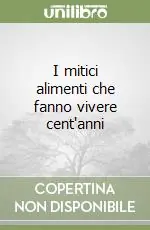 Offerta Limitata I mitici alimenti che fanno vivere cent‘anni