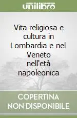 Miglior Prezzo Vita religiosa e cultura in Lombardia e nel Veneto nell‘età napoleonica
