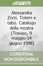 Alessandra Zorzi. Totem e tabù. Catalogo della mostra (Treviso, 9 maggio-14 giugno 1998) Compra Oggi Stesso