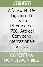 Promozione Alfonso M. De Liguori e la civiltà letteraria del ‘700. Atti del Convegno internazionale per il tricentenario della nascita del santo 1696-1996 (Napoli, 1997)