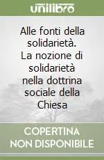 Alle fonti della solidarietà. La nozione di solidarietà nella dottrina sociale della Chiesa Consegna Rapida