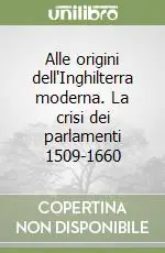 Alle origini dell‘Inghilterra moderna. La crisi dei parlamenti 1509-1660 Reso Gratuito