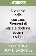 Prezzo Ridotto Alle radici della giustizia. Elementi di etica e dottrina sociale cristiana
