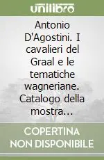 Antonio D‘Agostini. I cavalieri del Graal e le tematiche wagneriane. Catalogo della mostra (Milano, 1988). Ediz. illustrata Economico