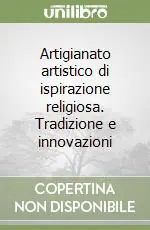 Artigianato artistico di ispirazione religiosa. Tradizione e innovazioni Reso Gratuito