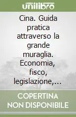 Prezzo Conveniente Cina. Guida pratica attraverso la grande muraglia. Economia, fisco, legislazione, obblighi valutari