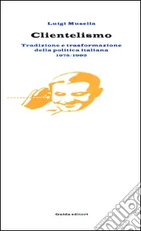 Ultime Pezzi Clientelismo. Tradizione e trasformazione della politica italiana 1975-1992
