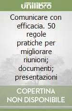 Comunicare con efficacia. 50 regole pratiche per migliorare riunioni; documenti; presentazioni Compra Adesso
