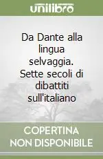 Ordina Subito Da Dante alla lingua selvaggia. Sette secoli di dibattiti sull‘italiano
