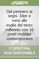 Dal pensiero ai segni. Idee e versi alle soglie del terzo millennio con 10 poeti moldavi contemporanei Economico