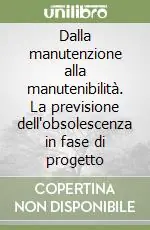Subito Disponibile Dalla manutenzione alla manutenibilità. La previsione dell‘obsolescenza in fase di progetto