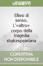 Ellissi di senso. L‘«altro» corpo della tragedia shakespeariana Ultime Pezzi