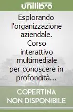 Prezzo Scontato Esplorando l‘organizzazione aziendale. Corso interattivo multimediale per conoscere in profondità ruoli, attività e strumenti che animano la vita di un‘impresa