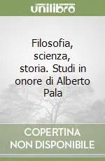 Filosofia, scienza, storia. Studi in onore di Alberto Pala Sconto