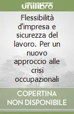 Flessibilità d‘impresa e sicurezza del lavoro. Per un nuovo approccio alle crisi occupazionali Ultimissimo Modello