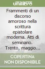 Frammenti di un discorso amoroso nella scrittura epistolare moderna. Atti di seminario. Trento, maggio 1991 Prezzo Di Fabbrica