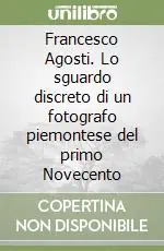 Francesco Agosti. Lo sguardo discreto di un fotografo piemontese del primo Novecento Soddisfatti O Rimborsati