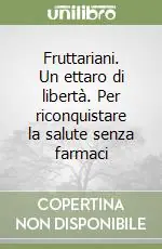 Fruttariani. Un ettaro di libertà. Per riconquistare la salute senza farmaci Professionale