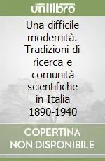 Ordina Subito Una difficile modernità. Tradizioni di ricerca e comunità scientifiche in Italia 1890-1940